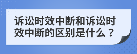 诉讼时效中断和诉讼时效中断的区别是什么？