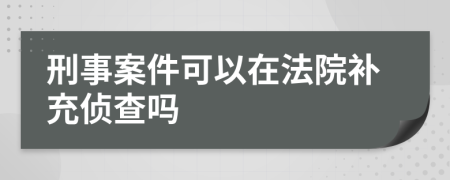 刑事案件可以在法院补充侦查吗