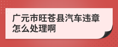 广元市旺苍县汽车违章怎么处理啊