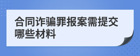 合同诈骗罪报案需提交哪些材料