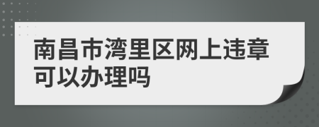 南昌市湾里区网上违章可以办理吗