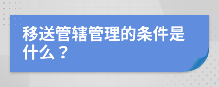 移送管辖管理的条件是什么？