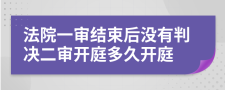 法院一审结束后没有判决二审开庭多久开庭