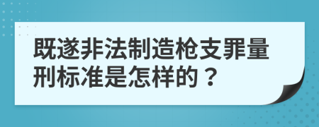 既遂非法制造枪支罪量刑标准是怎样的？