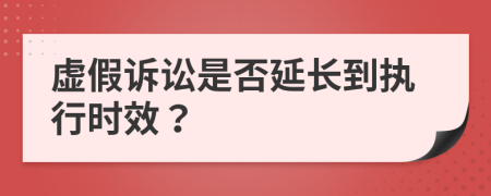 虚假诉讼是否延长到执行时效？