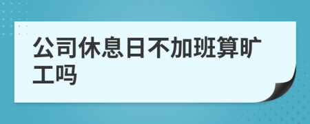 公司休息日不加班算旷工吗