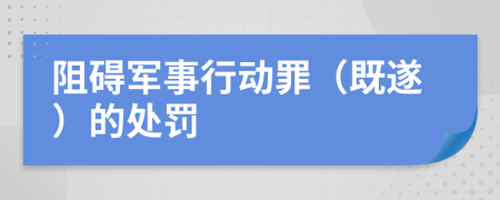 阻碍军事行动罪（既遂）的处罚