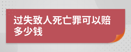 过失致人死亡罪可以赔多少钱