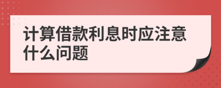 计算借款利息时应注意什么问题