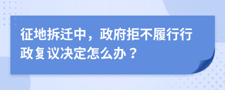 征地拆迁中，政府拒不履行行政复议决定怎么办？