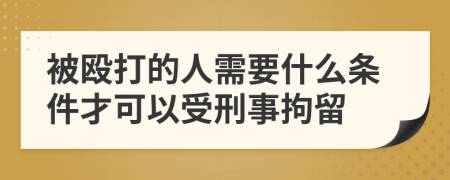 被殴打的人需要什么条件才可以受刑事拘留