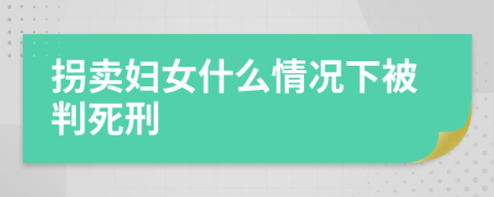 拐卖妇女什么情况下被判死刑