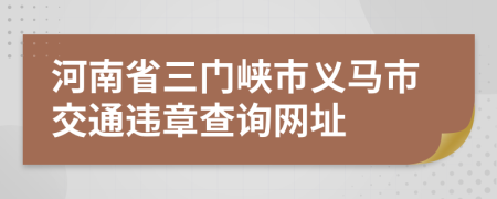 河南省三门峡市义马市交通违章查询网址