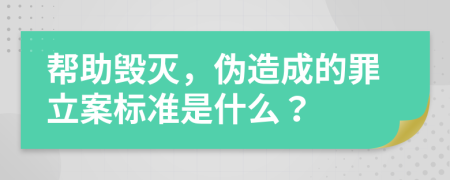 帮助毁灭，伪造成的罪立案标准是什么？