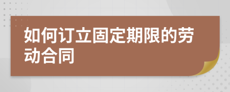 如何订立固定期限的劳动合同