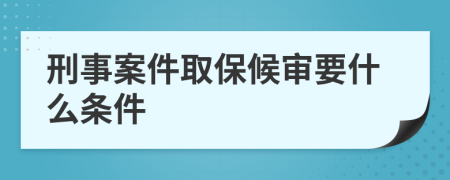 刑事案件取保候审要什么条件