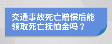 交通事故死亡赔偿后能领取死亡抚恤金吗？