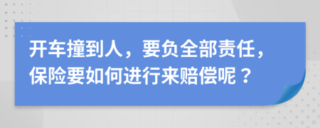 开车撞到人，要负全部责任，保险要如何进行来赔偿呢？