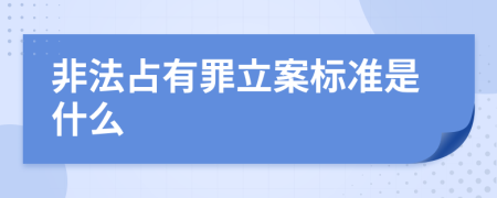 非法占有罪立案标准是什么