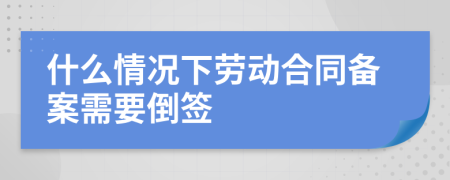 什么情况下劳动合同备案需要倒签