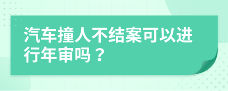 汽车撞人不结案可以进行年审吗？