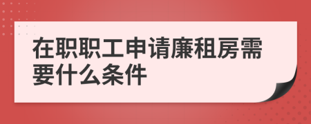 在职职工申请廉租房需要什么条件