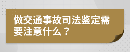 做交通事故司法鉴定需要注意什么？