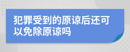 犯罪受到的原谅后还可以免除原谅吗