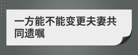 一方能不能变更夫妻共同遗嘱