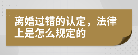 离婚过错的认定，法律上是怎么规定的