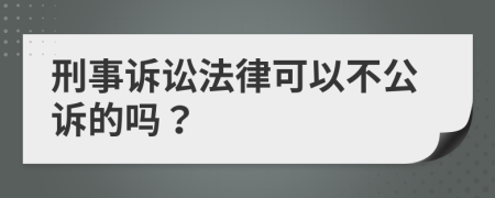 刑事诉讼法律可以不公诉的吗？