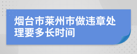 烟台市莱州市做违章处理要多长时间