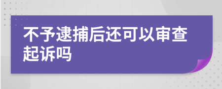 不予逮捕后还可以审查起诉吗