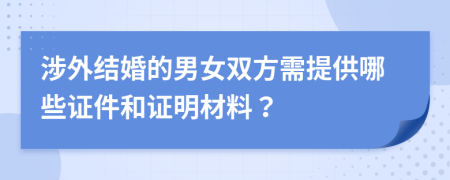 涉外结婚的男女双方需提供哪些证件和证明材料？