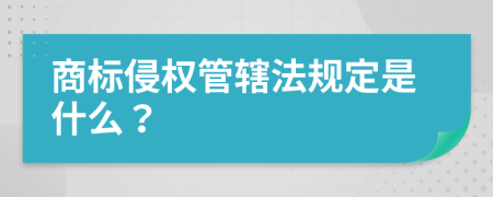 商标侵权管辖法规定是什么？