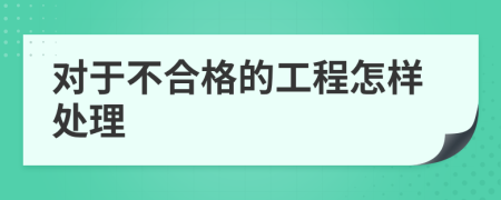 对于不合格的工程怎样处理