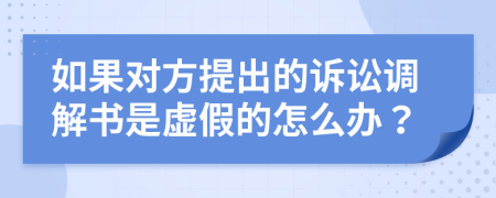 如果对方提出的诉讼调解书是虚假的怎么办？