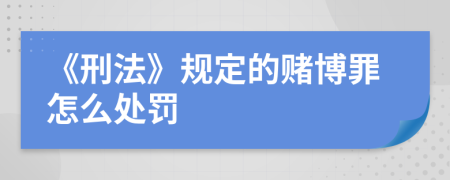 《刑法》规定的赌博罪怎么处罚