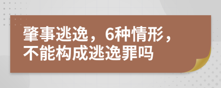 肇事逃逸，6种情形，不能构成逃逸罪吗