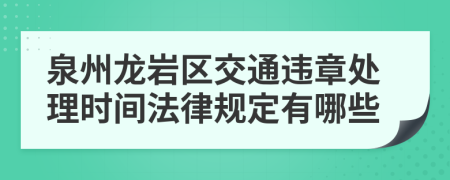 泉州龙岩区交通违章处理时间法律规定有哪些