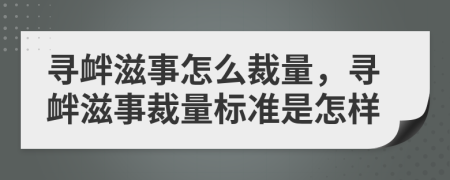 寻衅滋事怎么裁量，寻衅滋事裁量标准是怎样