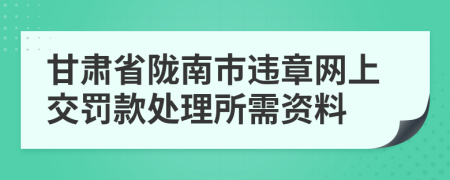 甘肃省陇南市违章网上交罚款处理所需资料