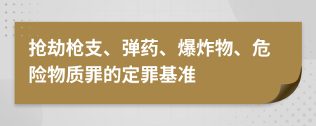 抢劫枪支、弹药、爆炸物、危险物质罪的定罪基准