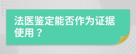 法医鉴定能否作为证据使用？