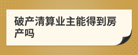 破产清算业主能得到房产吗