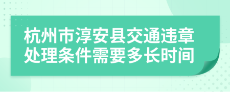 杭州市淳安县交通违章处理条件需要多长时间