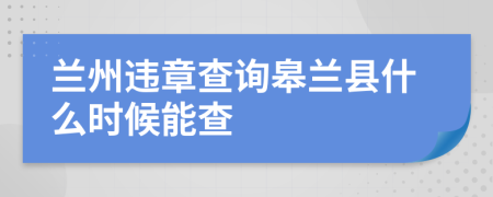 兰州违章查询皋兰县什么时候能查