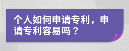 个人如何申请专利，申请专利容易吗？