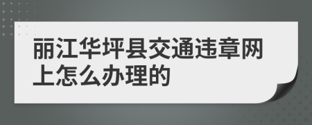 丽江华坪县交通违章网上怎么办理的