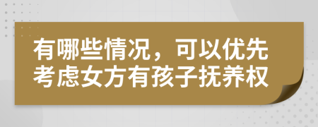 有哪些情况，可以优先考虑女方有孩子抚养权